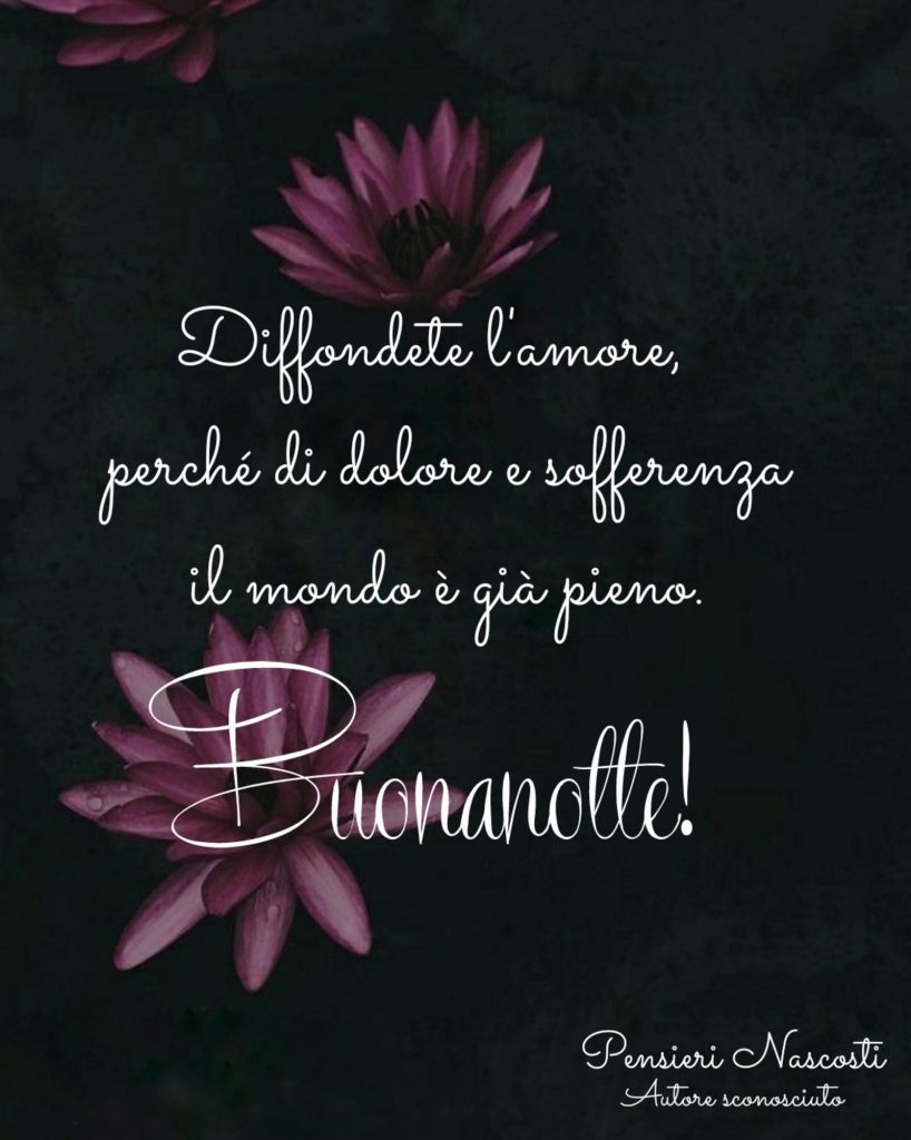 Diffondete l'amore, perché di dolore e sofferenza il mondo è già pieno Buonanotte!