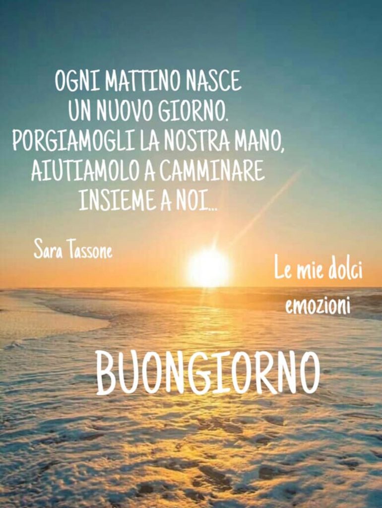 Ogni mattina nasce un nuovo giorno. Porgiamogli la nostra mano, aiutiamolo a camminare insieme a noi... Buongiorno