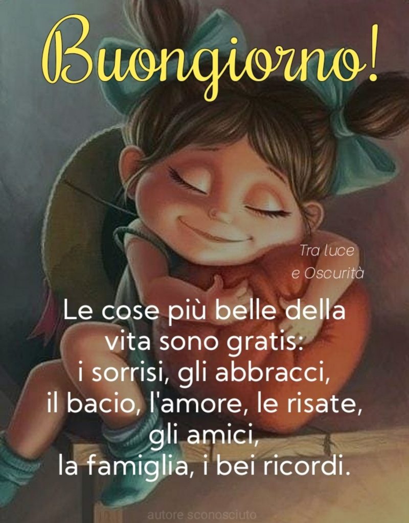 Buongiorno! Le cose più belle della vita sono gratis: i sorrisi, gli abbracci, il bacio. l'amore, le risate, gli amici, la famiglia, i bei ricordi.