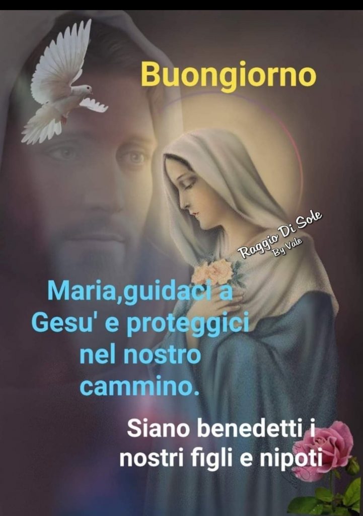 Maria, guidaci e Gesù e proteggici nel nostro cammino. Siano benedetti i nostri figli e nipoti. Buongiorno