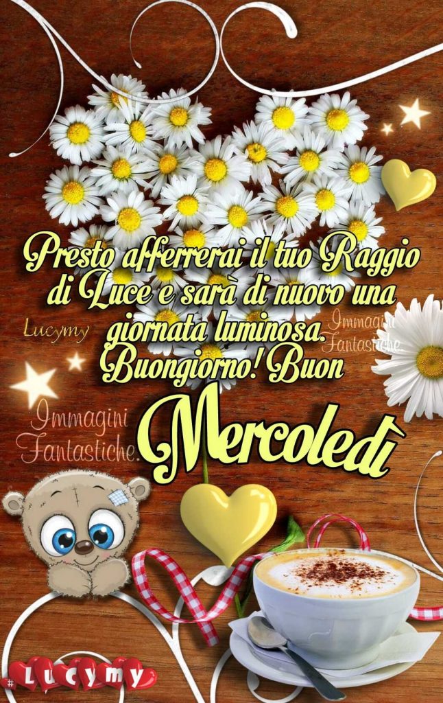 Presto afferrai il tuo raggio di luce e sarà di nuovo una giornata luminosa. Buongiorno! Buon Mercoledì