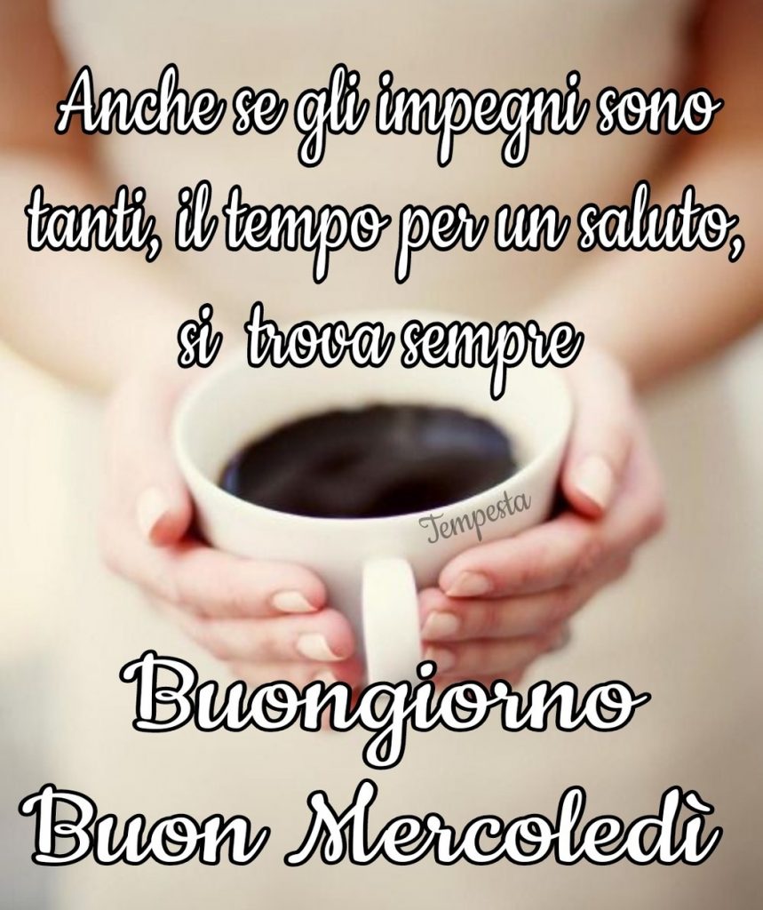 Anche se gli impegni sono tanti, il tempo per un saluto, si trova sempre Buongiorno buon Mercoledì