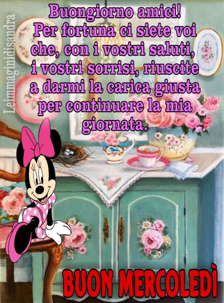 Buongiorno amici! Per fortuna ci siete voi che, con i vostri saluti, i vostri sorrisi, riuscite a darmi la carica giusta per continuare la giornata Buon mercoledì