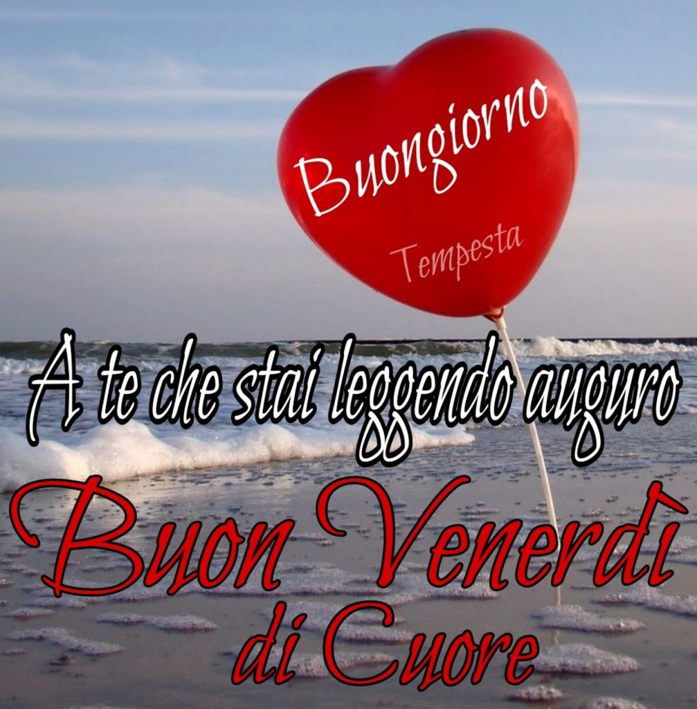 Buongiorno A te che stai leggendo auguro Buon Venerdì di Cuore