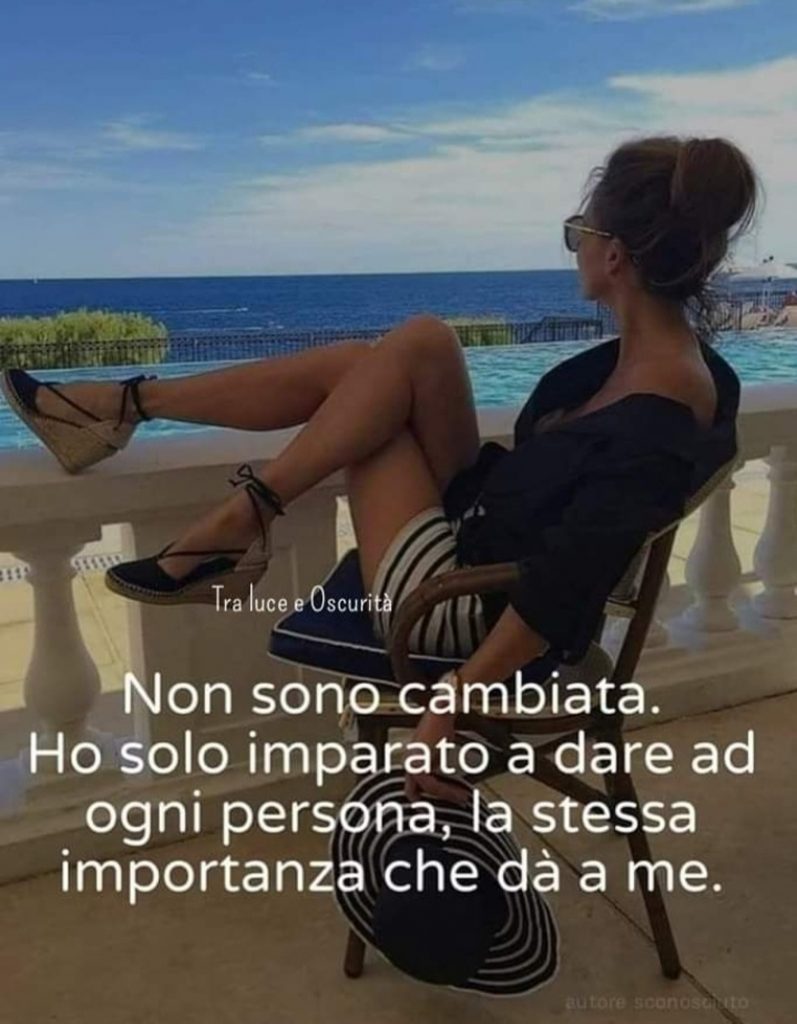 Non sono cambiata. Ho solo imparato a dare ad ogni persona, la stessa importanza che dà a me.