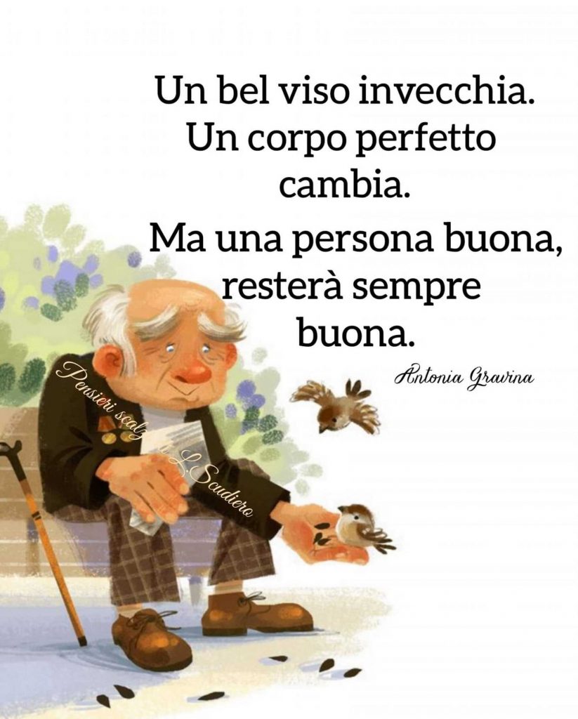"Un bel viso invecchia. Un corpo perfetto cambia. Ma una persona buona, resterà sempre buona." - Antonia Gravina