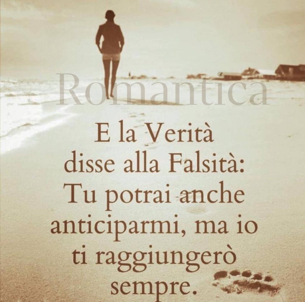 E la verità disse alla falsità: Tu potrai anche anticiparmi, ma io ti raggiungerò sempre.