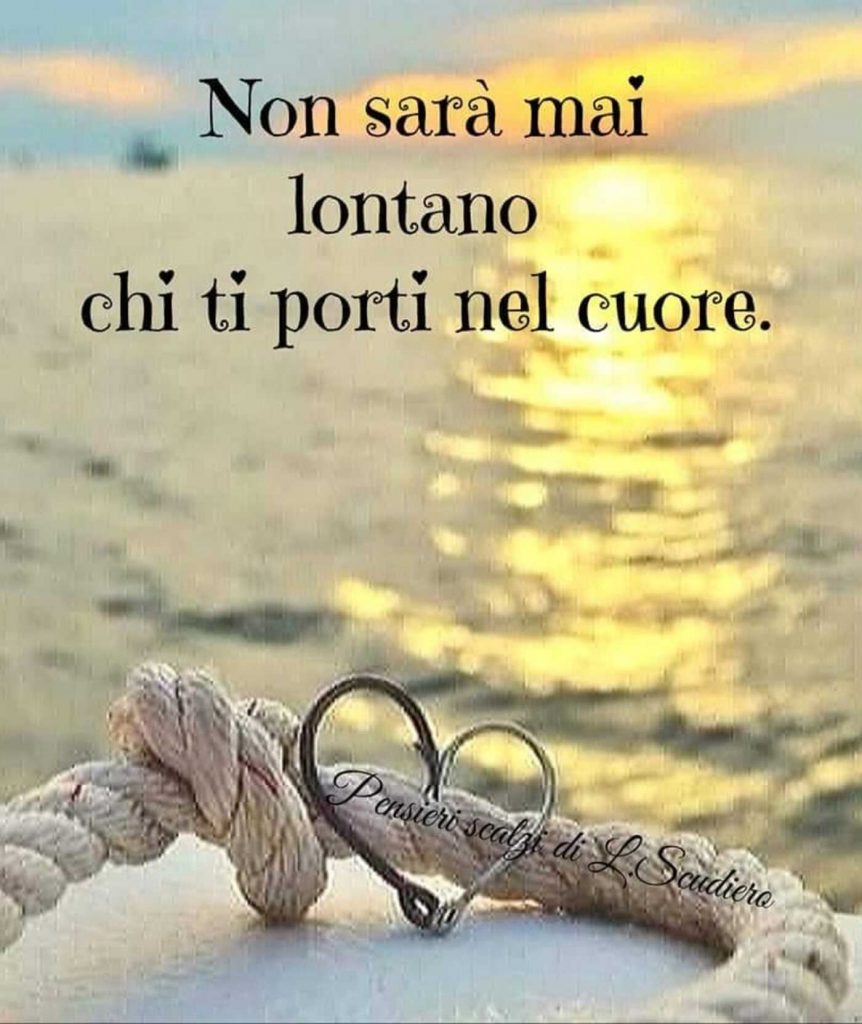 Non sarà mai lontano chi ti porti nel cuore