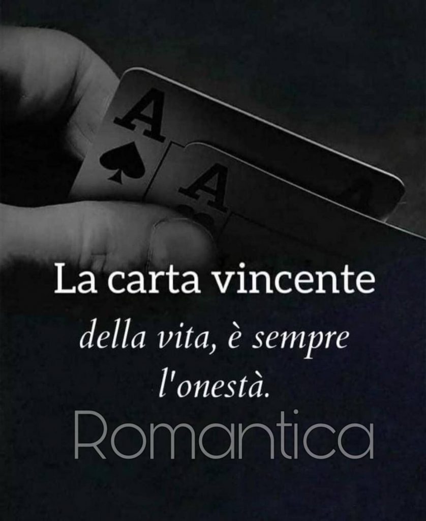 La carta vincente della vita, è sempre l'onestà.