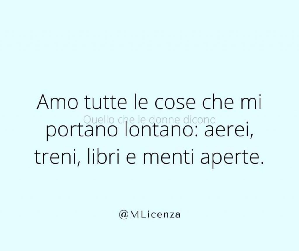 Amo tutte le cose che mi portano lontano: aerei, treni, libri e menti aperte