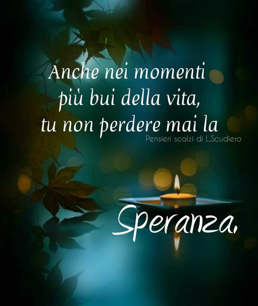 Anche nei momenti più bui della vita, tu non perdere mai la speranza