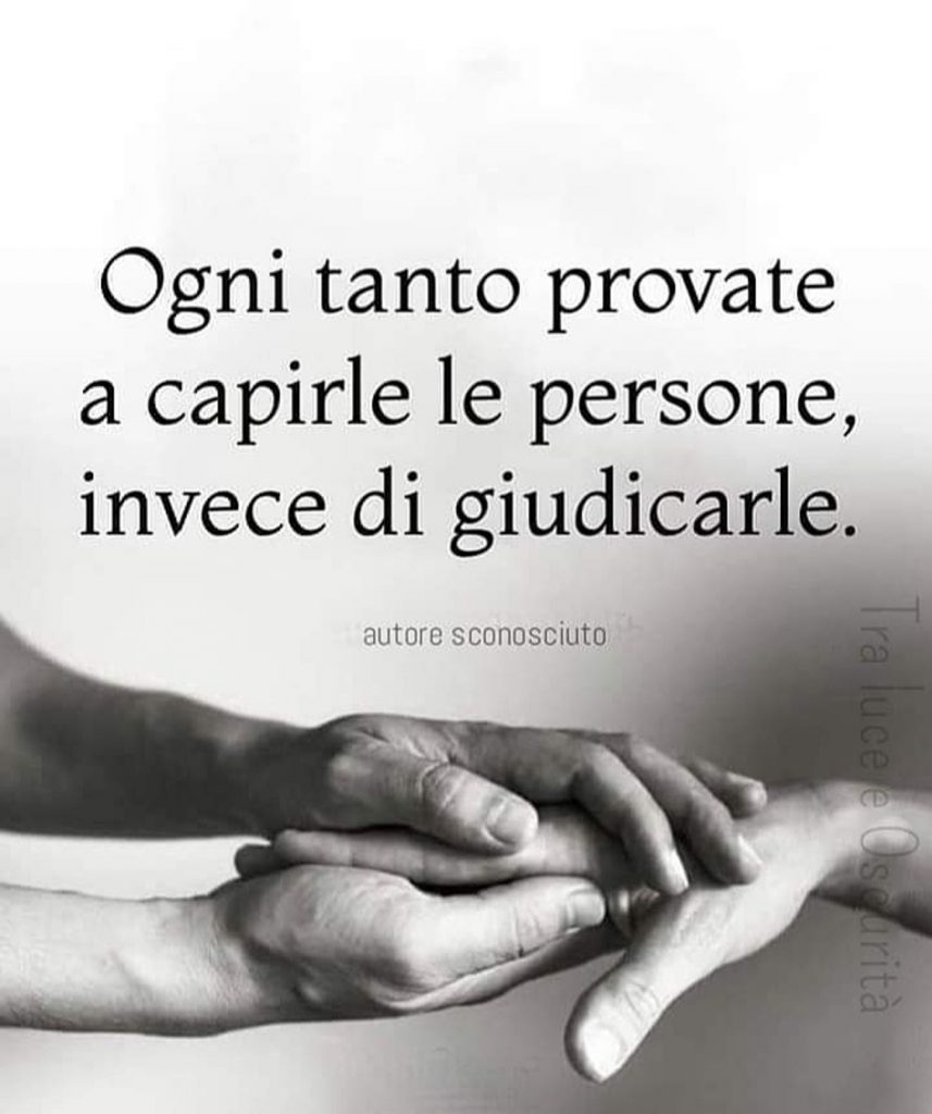Ogni tanto provate a capirle le persone, invece di giudicarle.