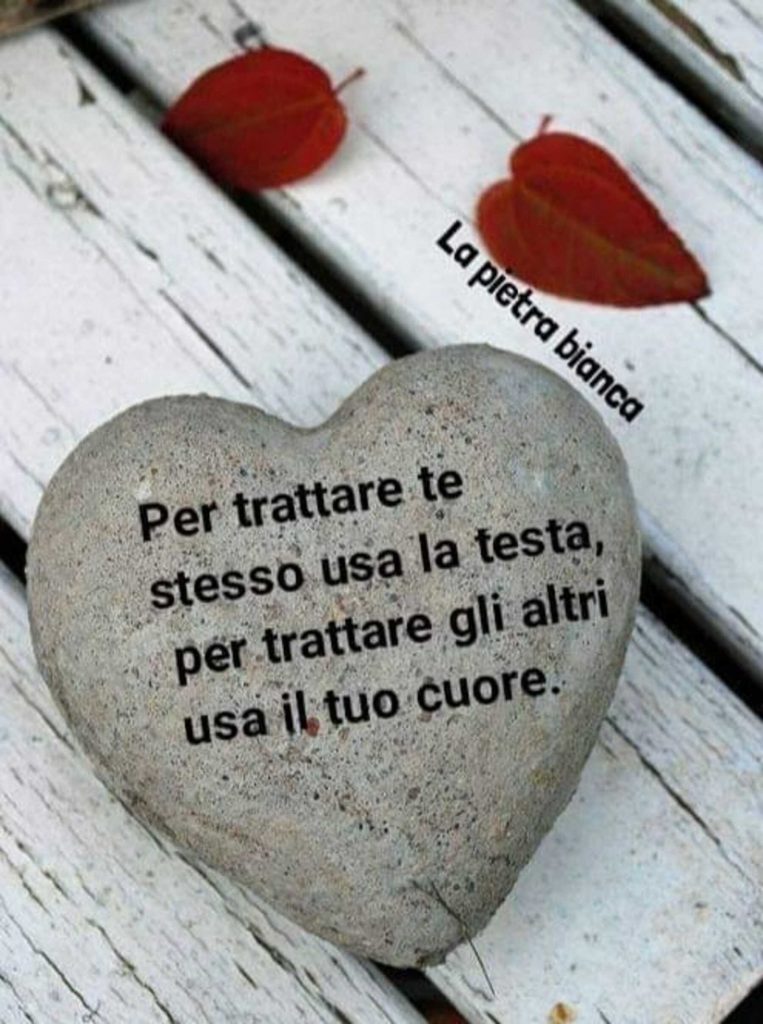 Per trattare te stesso usa la testa, per trattare gli altri usa il tuo cuore