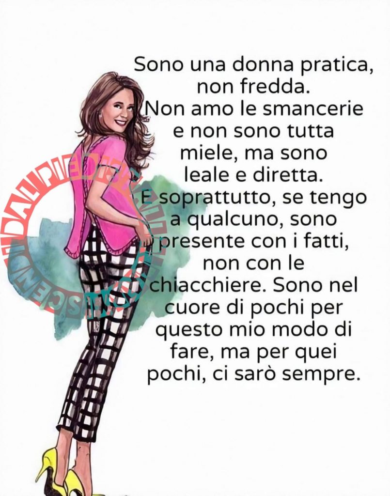 Sono una donna pratica, non fredda. Non amo le smancerie e non sono tutta miele, ma sono leale e diretta.