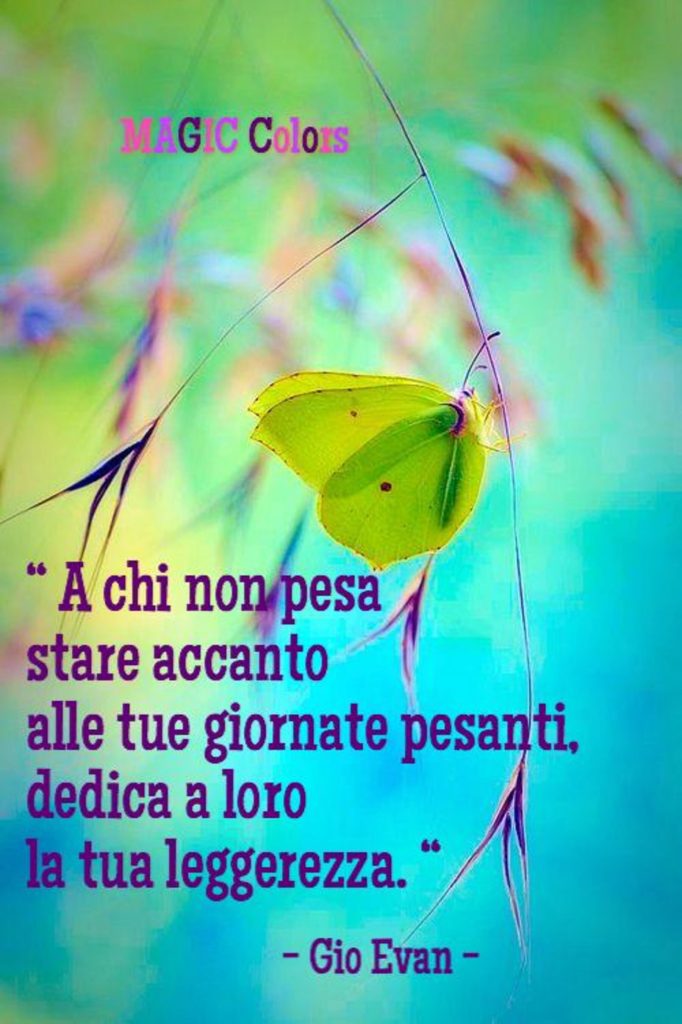 "A chi non pesa stare accanto alle tue giornate pesanti, dedica a loro la tua leggerezza"