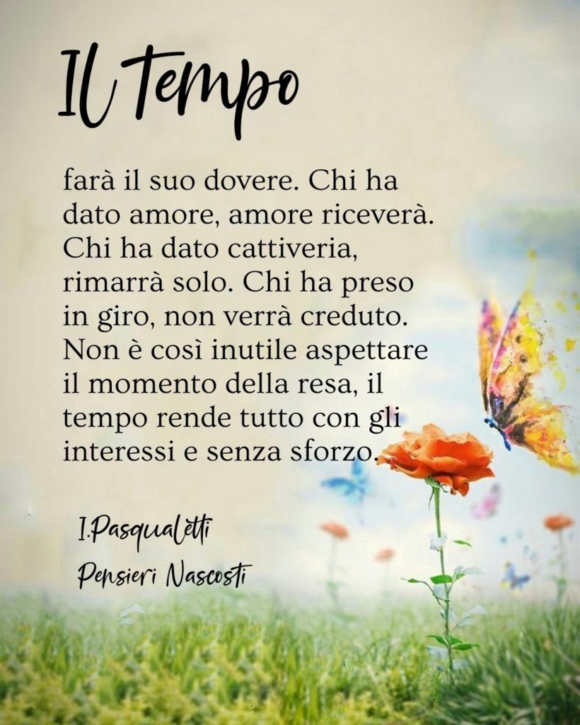 Il tempo farà il suo dovere. Chi ha dato amore, amore riceverà. Chi ha dato cattiveria, rimarrà solo.