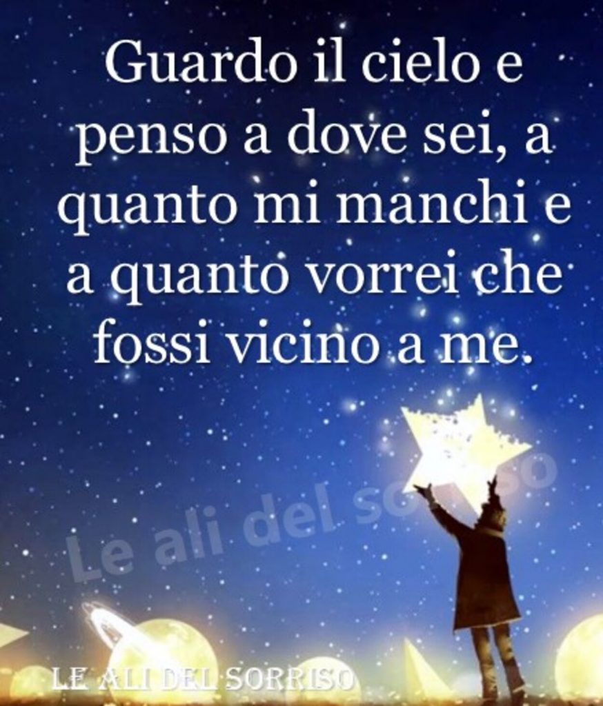 Guardo il cielo e penso a dove sei, a quanto mi manchi e a quanto vorrei che fossi vicino a me