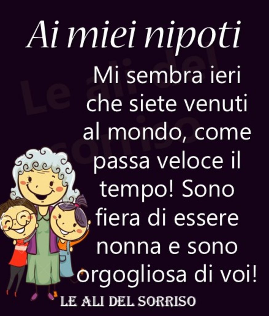 Ai miei nipoti mi sembra ieri che siete venuti al mondo, come passa veloce il tempo! Sono fiera di essere nonna e sono orgogliosa di voi!