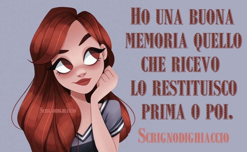 Ho una buona memoria quello che ricevo lo restituisco prima o poi