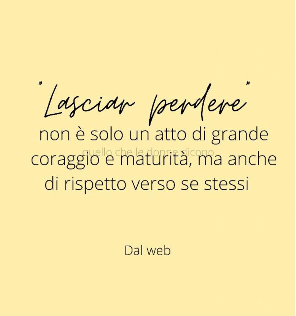 "Lasciar perdere" non è solo un atto di grande coraggio e maturità, ma anche di rispetto verso se stessi