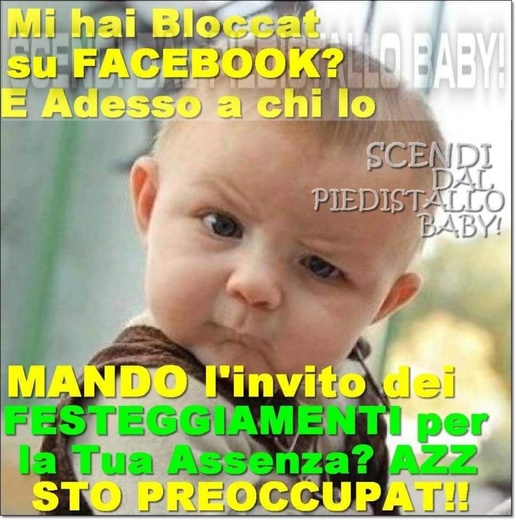 Mi hai bloccat* su facebook? e adesso a chi lo mando l'invito dei festeggiamenti per la tua assenza? azz sto preoccupat!!