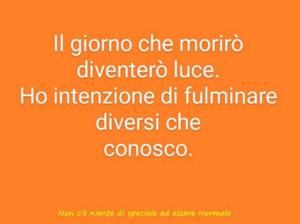 Il giorno che morirò diventerò luce. Ho intenzione di fulminare diversi che conosco