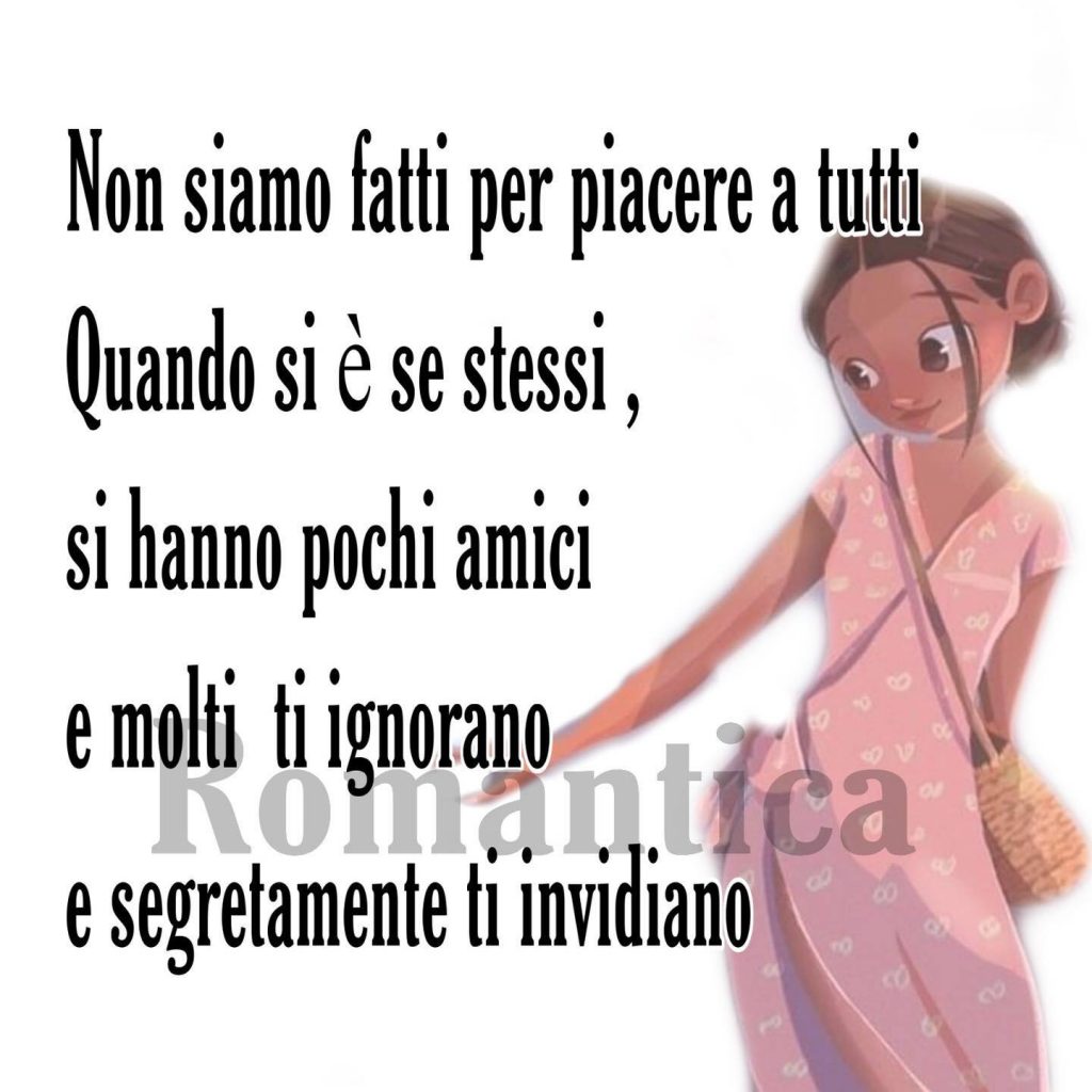 Non siamo fatti per piacere a tutti Quando si è sé stessi, si hanno pochi amici e molti ti ignorano e segretamente ti invidiano