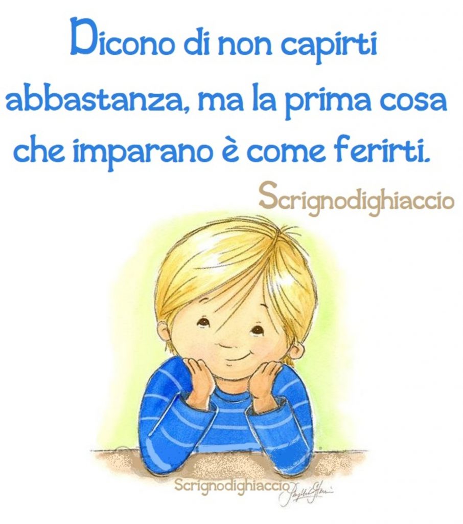 Dicono di non capirti abbastanza, ma la prima cosa che imparano è come ferirti