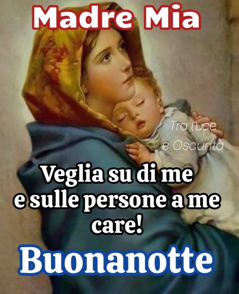 Madre Mia veglia su di me e sulle persone a me care! Buonanotte