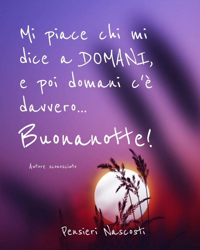 Mi piace chi mi dice a DOMANI, e poi domani c'è davvero...Buonanotte!