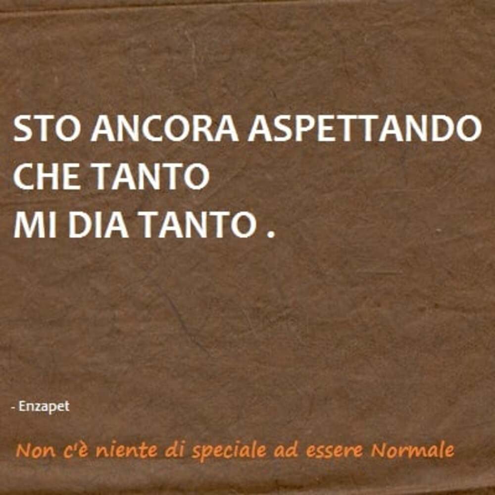 Sto ancora aspettando che tanto mia dia tanto