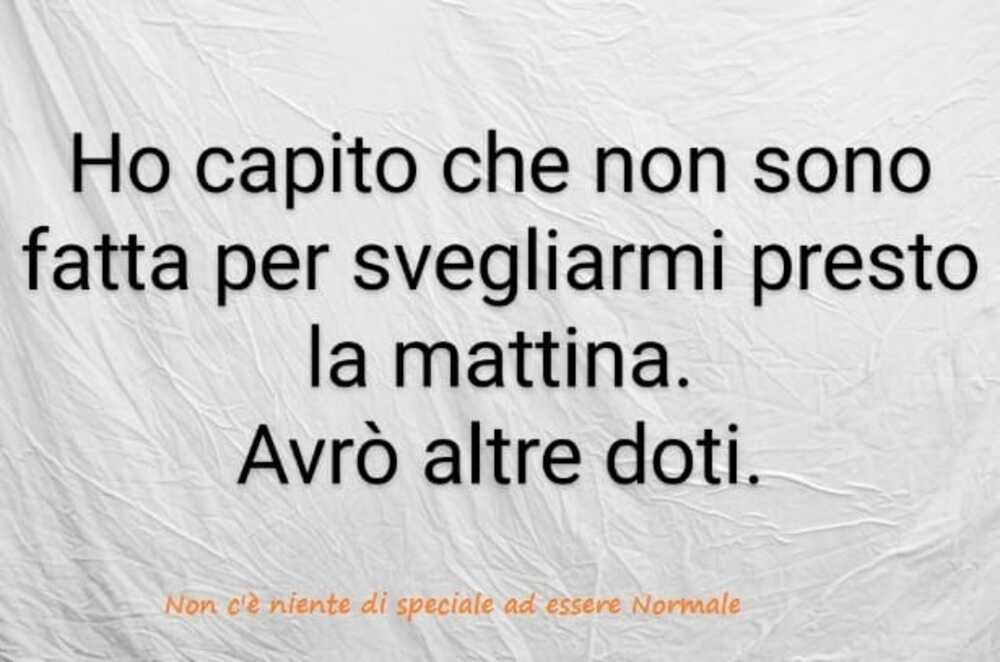 Ho capito che non sono fatta per svegliarmi presto la mattina. Avrò altre doti