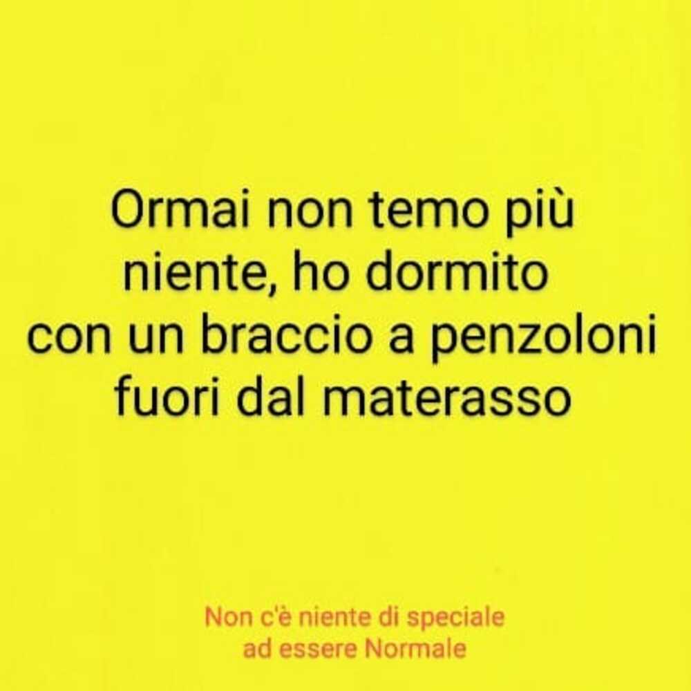 Ormai non temo più niente, ho dormito con un braccio a penzoloni fuori dal materasso
