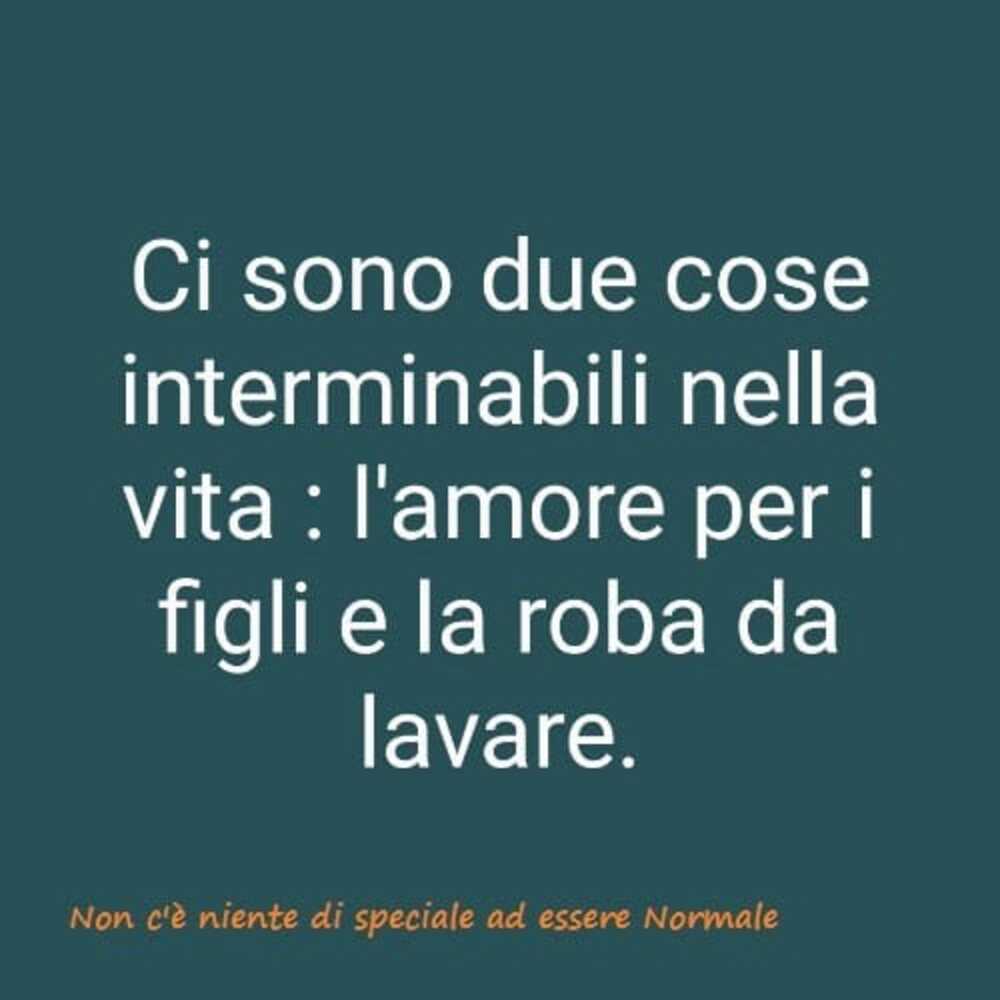 Ci sono due cose interminabili nella vita: L'amore per i figli e la roba da lavare