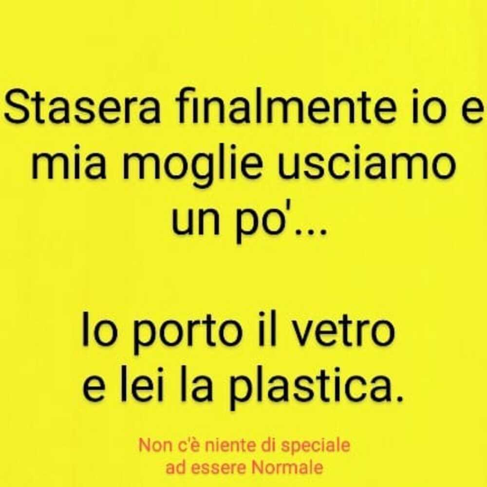 Stasera finalmente io e mia moglie usciamo un po'... lo porto il vetro e lei la plastica