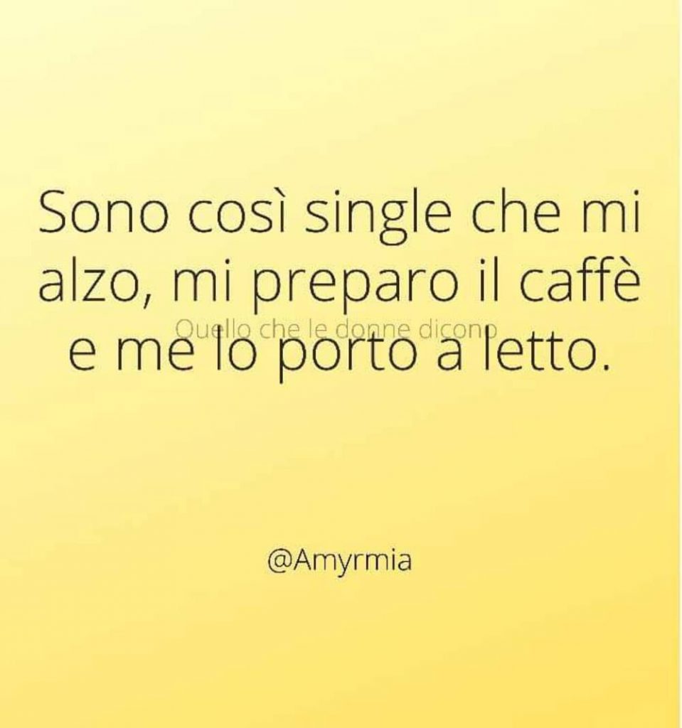 Sono così single che mi alzo, mi preparo il caffé e me lo porto a letto