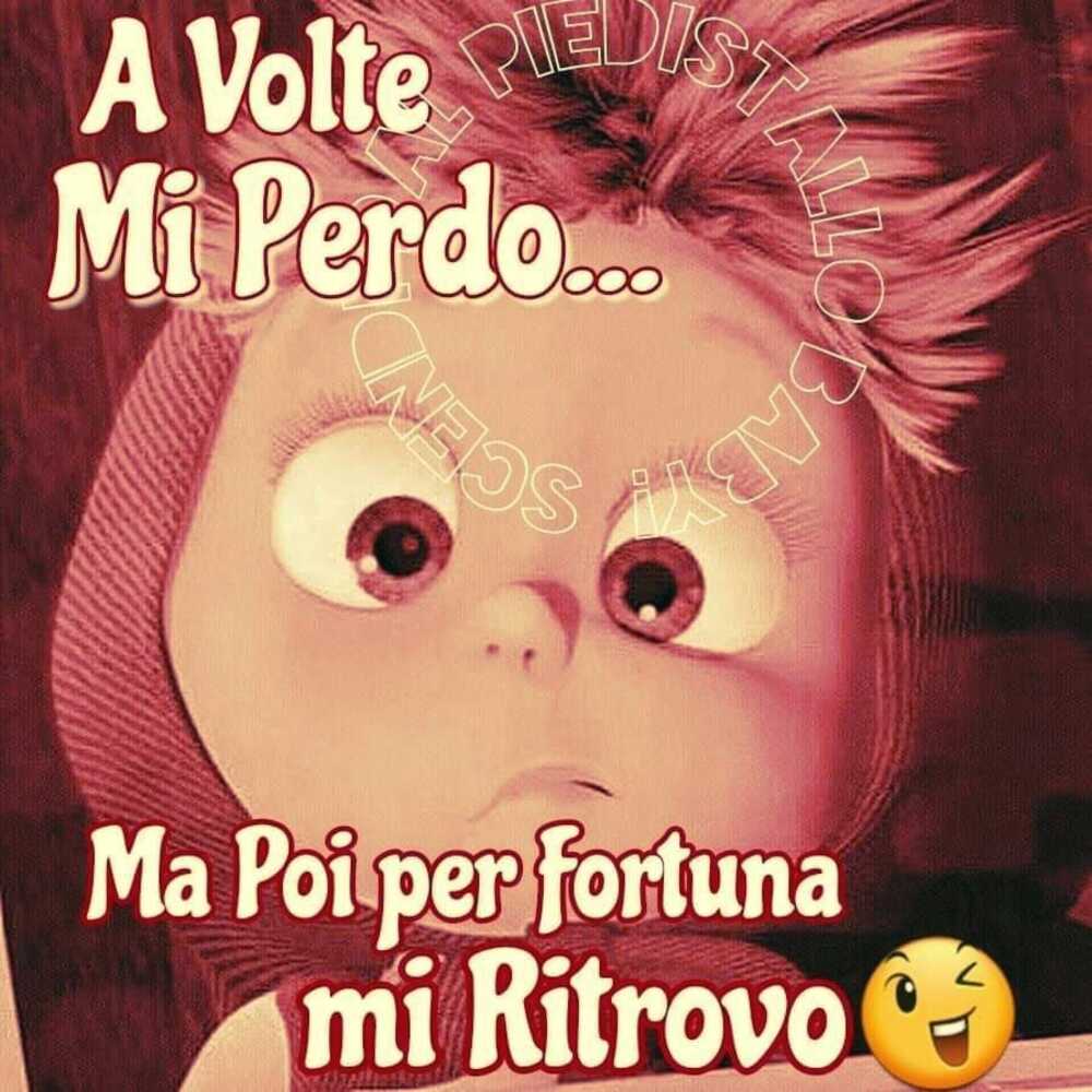 A volte mi perdo...ma poi per fortuna mi ritrovo