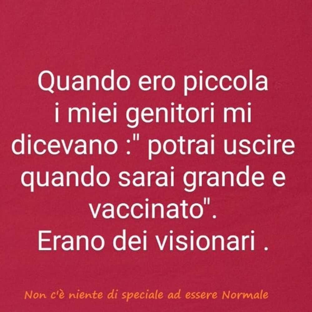 Quando ero piccola i miei genitori mi dicevano:"potrai uscire quando sarai grande e vaccinato". Erano dei visionari. 