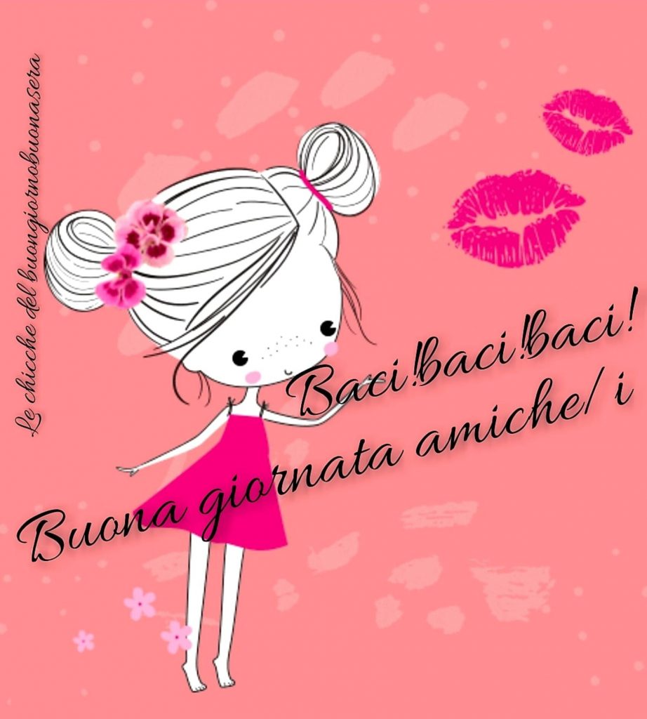 Baci! Baci! Baci! Buona giornata amiche/i