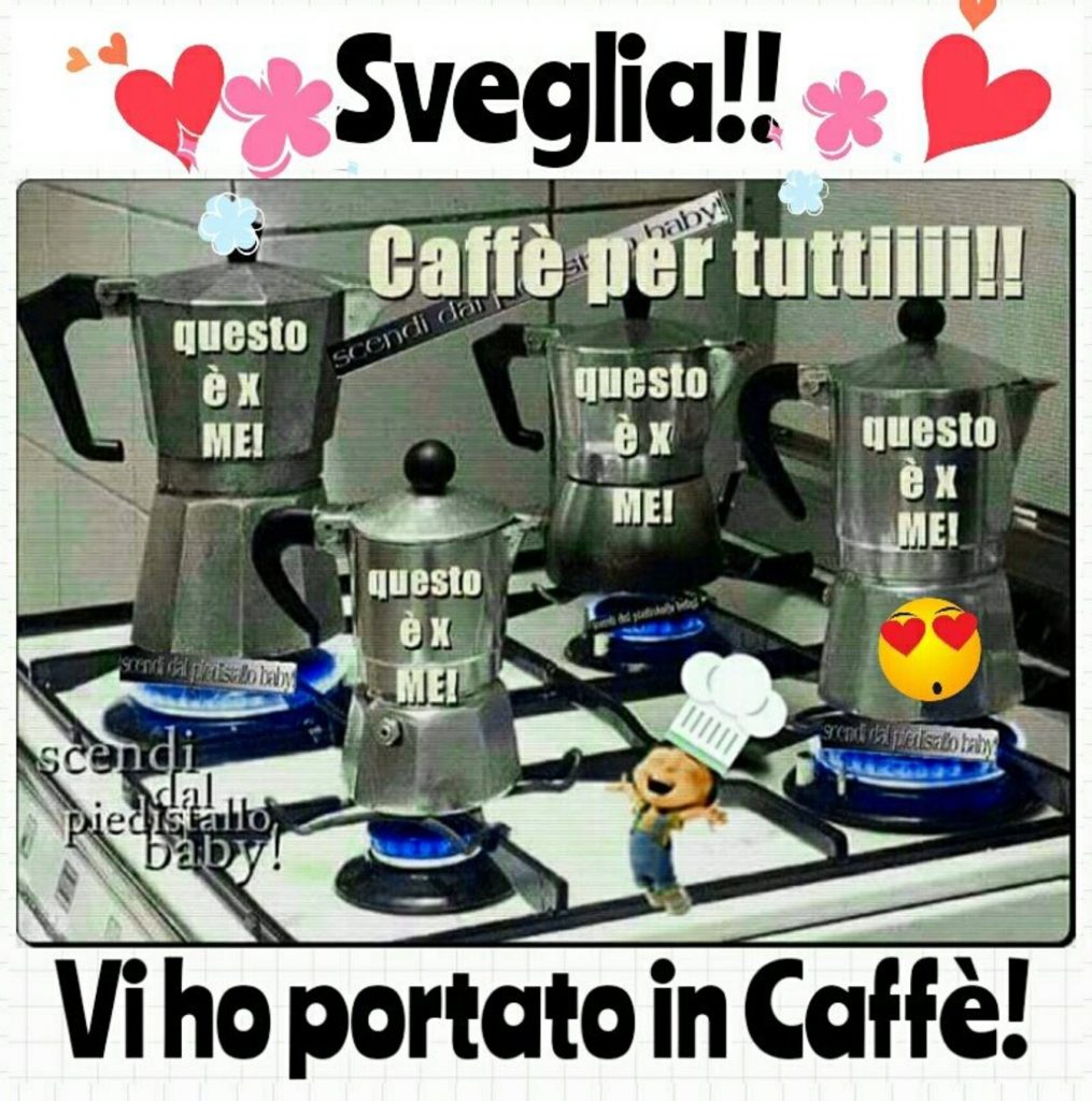 Sveglia!! Caffé per tutti!!! Vi ho portato un caffé!