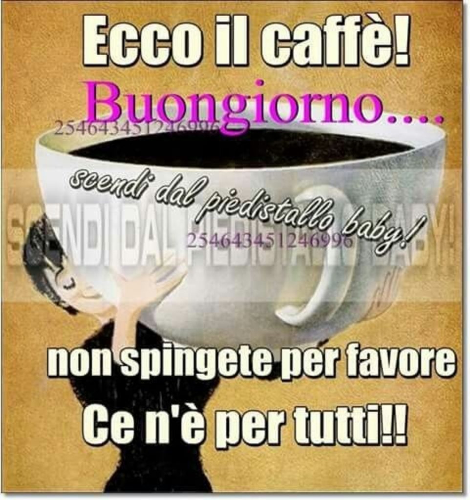 Ecco il caffé! Buongiorno non spingete per favore ce n'è per tutti!!