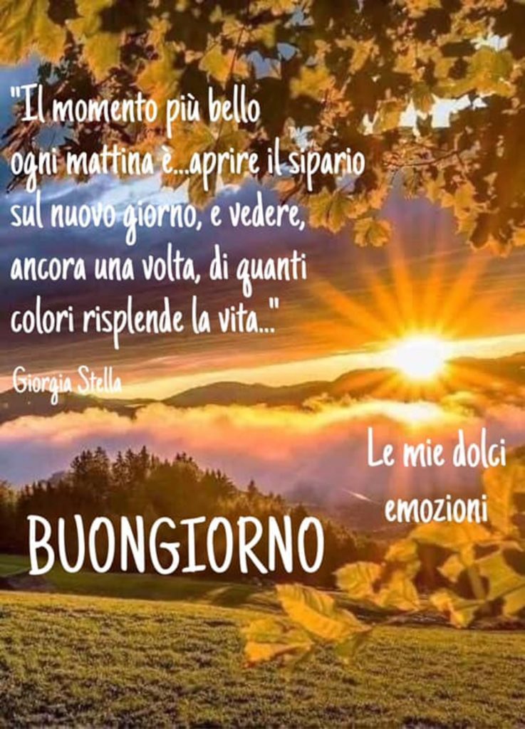 "Il momento più bello ogni mattina è...aprire il sipario sul nuovo giorno, e vedere, ancora una volta, di quanti colori risplende la vita..." Buongiorno