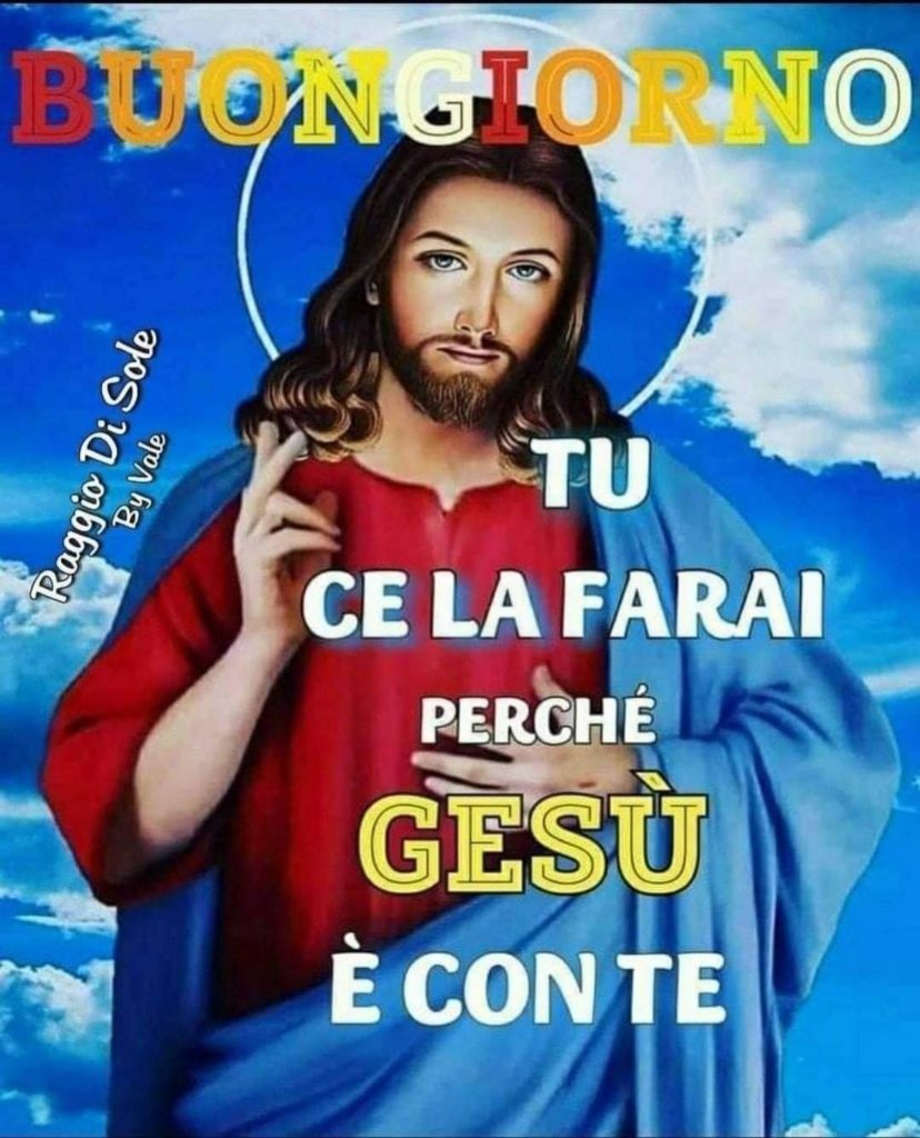 Buongiorno tu ce la farai perché Gesù è con te