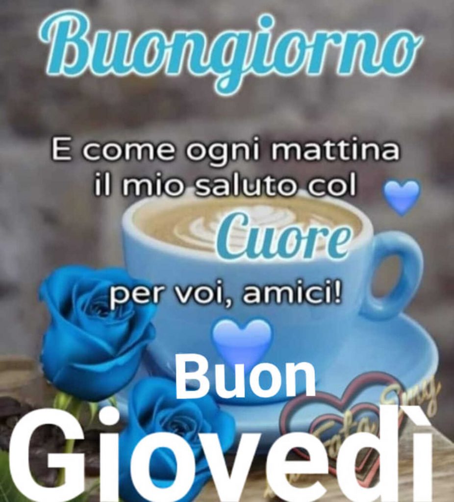 Buongiorno e come ogni mattina il mio saluto col cuore per voi, amici! Buon Giovedì