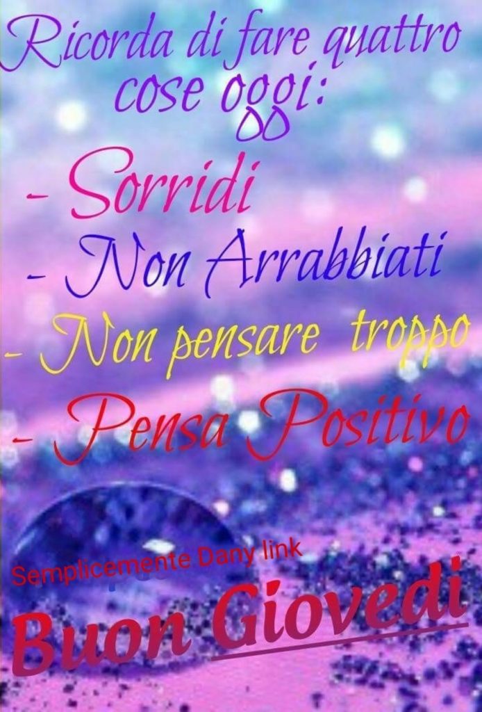 Ricorda di fare quattro cose oggi: - sorridi, - non atrrabbiarti, - non pensare troppo, - pensa positivo Buon Giovedì