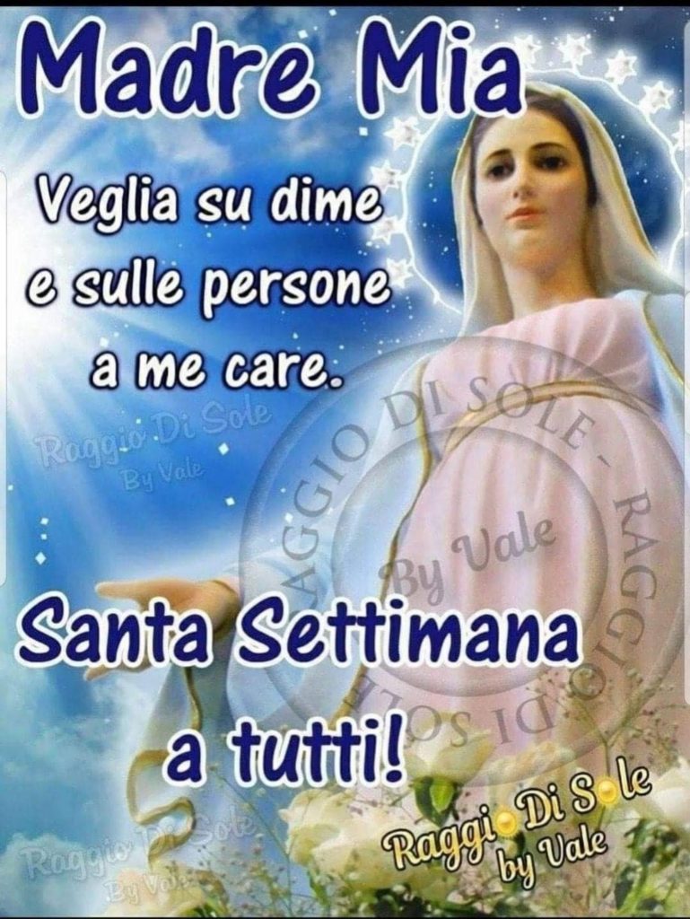 Madre Mia Veglia su di me e sulle persone a me care Santa Settimana a tutti