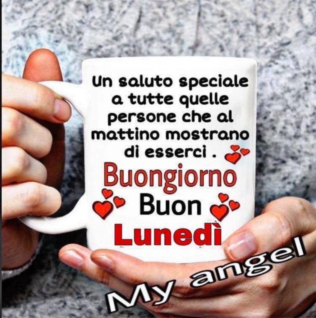 Un saluto speciale a tutte quelle persone che al mattino mostrano di esserci Buongiorno Buon Lunedì