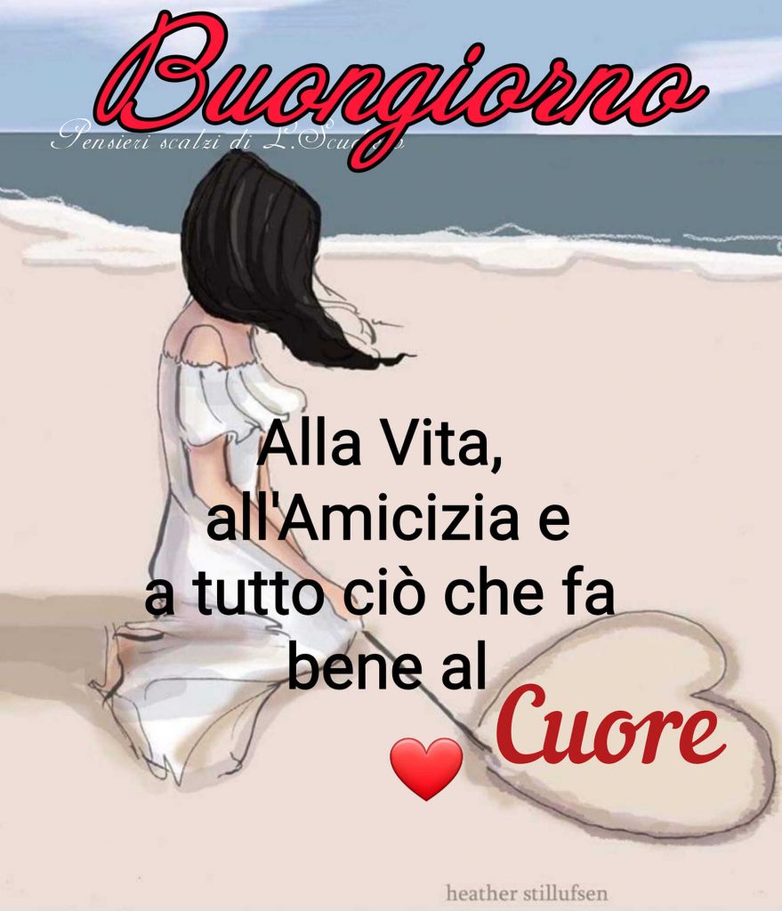 Buongiorno alla Vita, all'Amicizia e a tutto ciò che fa bene al Cuore