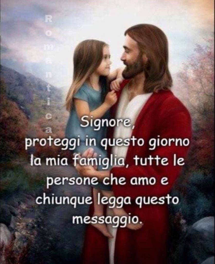 Signore, proteggi in questo giorno la mia famiglia, tutte le persone che amo e chiunque legga questo messaggio