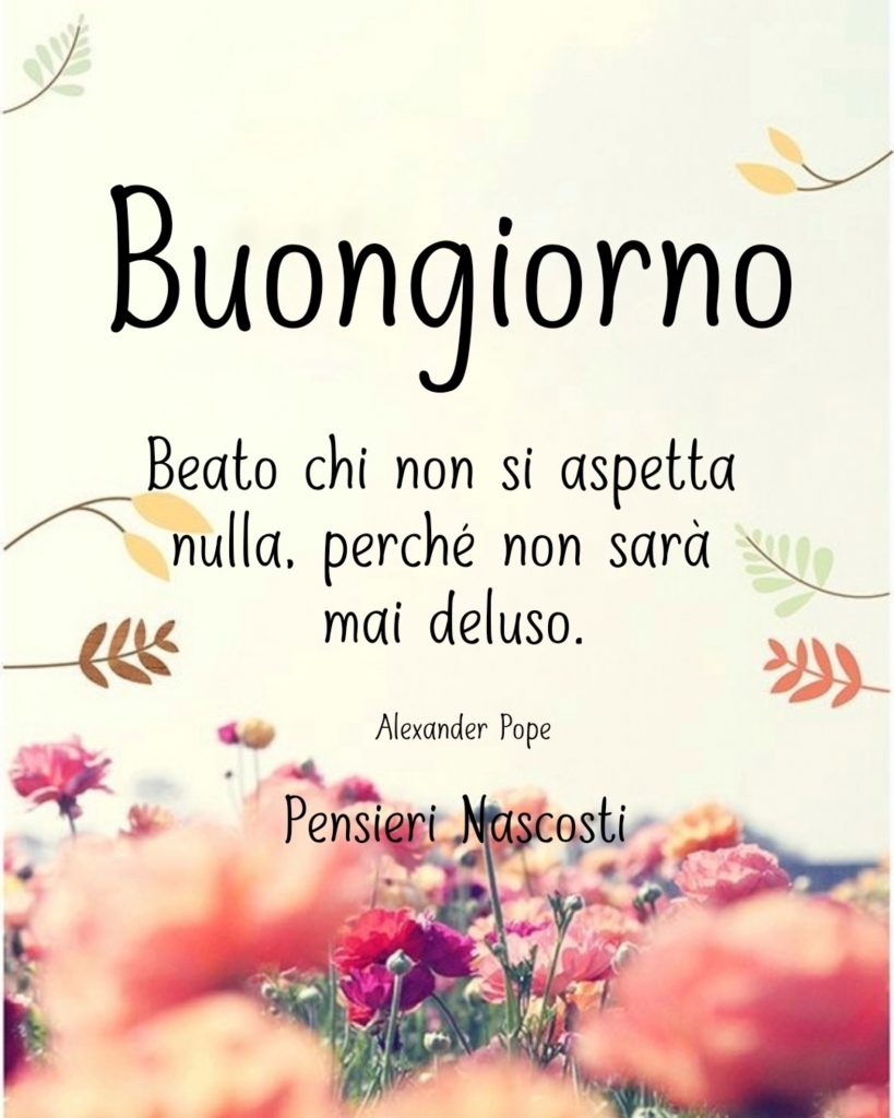Buongiorno chi non si aspetta nulla, perché non sarà mai deluso 